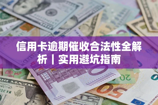 济南信用卡逾期催收合法性全解析｜实用避坑指南