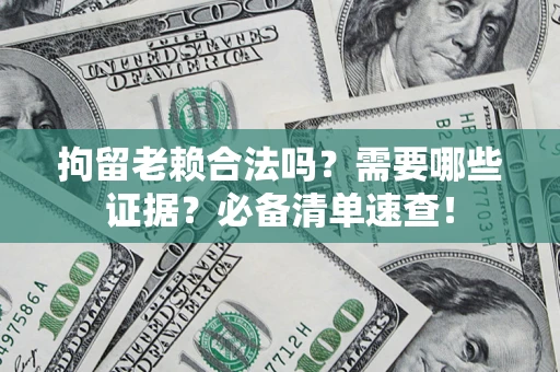 济南拘留老赖合法吗？需要哪些证据？必备清单速查！