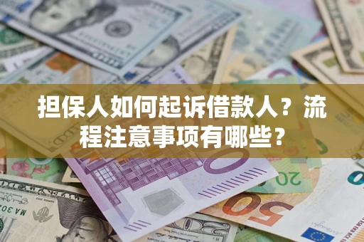 济南担保人如何起诉借款人？流程注意事项有哪些？