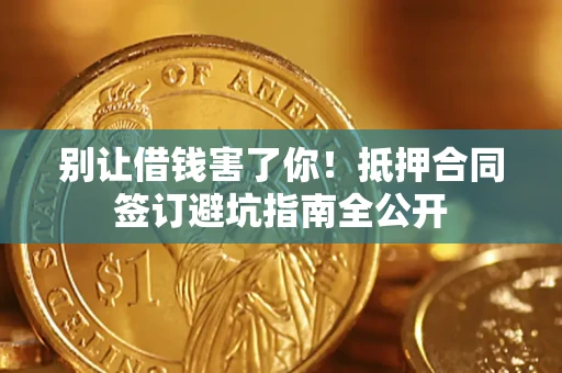 济南别让借钱害了你！抵押合同签订避坑指南全公开