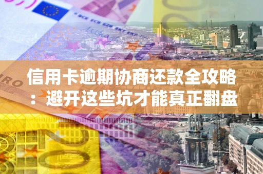 济南信用卡逾期协商还款全攻略：避开这些坑才能真正翻盘